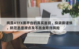 揭露ATFX黑平台的真实面目，投资需谨慎，防范恶意滑点及不出金欺诈风险