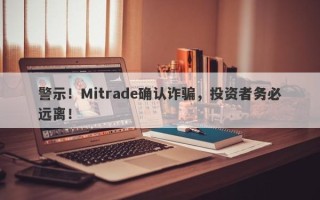 警示！Mitrade确认诈骗，投资者务必远离！