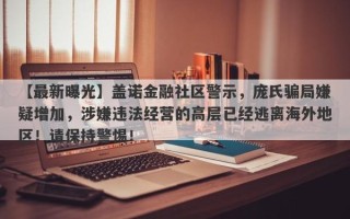 【最新曝光】盖诺金融社区警示，庞氏骗局嫌疑增加，涉嫌违法经营的高层已经逃离海外地区！请保持警惕！