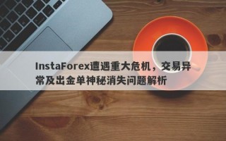 InstaForex遭遇重大危机，交易异常及出金单神秘消失问题解析