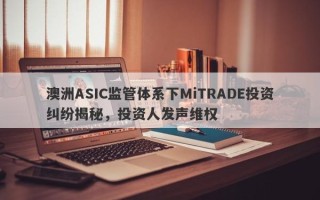 澳洲ASIC监管体系下MiTRADE投资纠纷揭秘，投资人发声维权