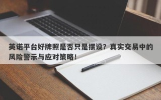 英诺平台好牌照是否只是摆设？真实交易中的风险警示与应对策略！