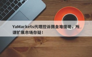 YaMarkets代理控诉佣金难提现，所谓扩展市场存疑！