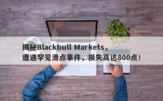 揭秘Blackbull Markets，遭遇罕见滑点事件，损失高达800点！