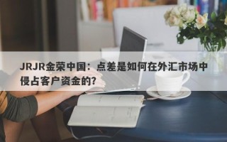 JRJR金荣中国：点差是如何在外汇市场中侵占客户资金的？