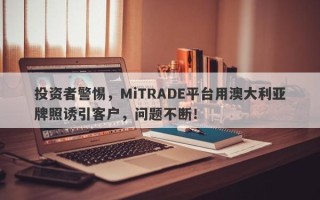 投资者警惕，MiTRADE平台用澳大利亚牌照诱引客户，问题不断！