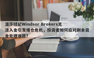 温莎经纪Windsor Brokers无法入金引发爆仓危机，投资者如何应对剩余资金处理难题？