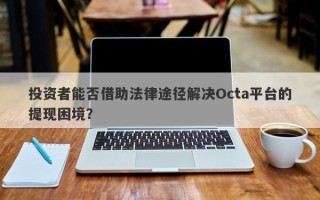 投资者能否借助法律途径解决Octa平台的提现困境？