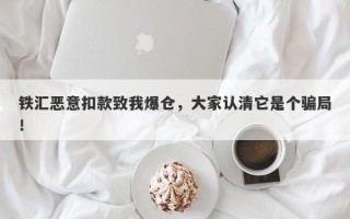 铁汇恶意扣款致我爆仓，大家认清它是个骗局！