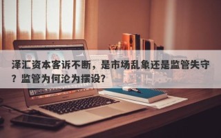 泽汇资本客诉不断，是市场乱象还是监管失守？监管为何沦为摆设？