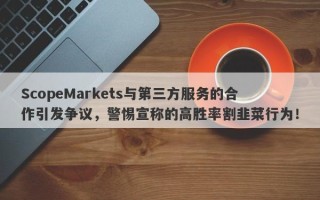 ScopeMarkets与第三方服务的合作引发争议，警惕宣称的高胜率割韭菜行为！