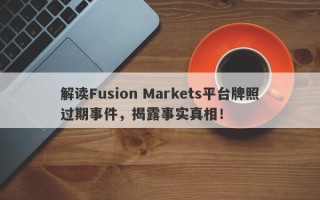 解读Fusion Markets平台牌照过期事件，揭露事实真相！