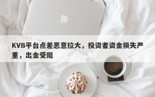 KVB平台点差恶意拉大，投资者资金损失严重，出金受阻