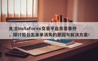 关注InstaForex交易平台异常事件，探讨后台出金单消失的原因与解决方案！