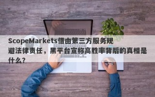 ScopeMarkets借由第三方服务规避法律责任，黑平台宣称高胜率背后的真相是什么？