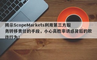 揭示ScopeMarkets利用第三方服务转移责任的手段，小心高胜率诱惑背后的欺诈行为！