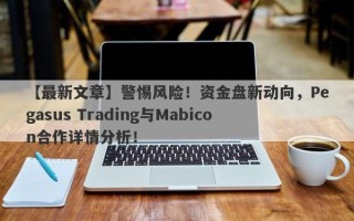 【最新文章】警惕风险！资金盘新动向，Pegasus Trading与Mabicon合作详情分析！