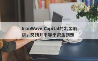 IronWave Capital的出金陷阱，交钱并不等于资金到账