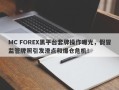 MC FOREX黑平台套牌操作曝光，假冒监管牌照引发滑点和爆仓危机！