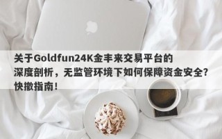 关于Goldfun24K金丰来交易平台的深度剖析，无监管环境下如何保障资金安全？快撤指南！