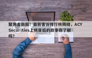 聚焦金融圈！最新客诉排行榜揭晓，ACY Securities上榜背后的故事你了解吗？