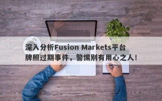 深入分析Fusion Markets平台牌照过期事件，警惕别有用心之人！