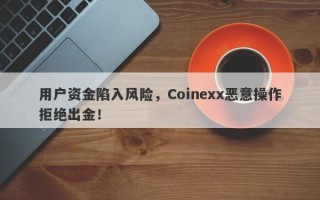 用户资金陷入风险，Coinexx恶意操作拒绝出金！