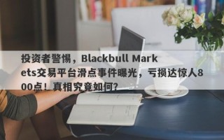 投资者警惕，Blackbull Markets交易平台滑点事件曝光，亏损达惊人800点！真相究竟如何？