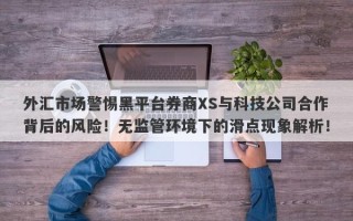 外汇市场警惕黑平台券商XS与科技公司合作背后的风险！无监管环境下的滑点现象解析！