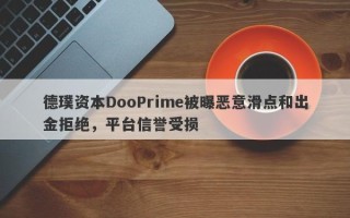 德璞资本DooPrime被曝恶意滑点和出金拒绝，平台信誉受损