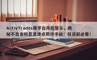 ActivTrades黑平台风险警示，揭秘不出金和恶意滑点欺诈手段！投资前必看！