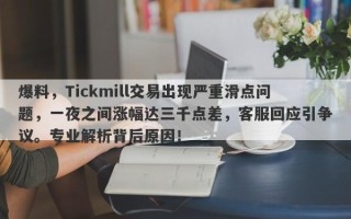 爆料，Tickmill交易出现严重滑点问题，一夜之间涨幅达三千点差，客服回应引争议。专业解析背后原因！