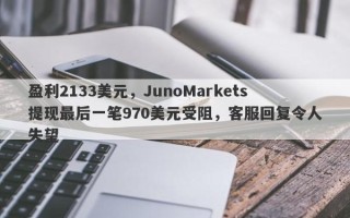 盈利2133美元，JunoMarkets提现最后一笔970美元受阻，客服回复令人失望