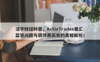 活学财经科普，ActivTrades爱汇监管问题与震惊黑历史的真相解析！