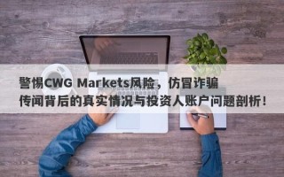 警惕CWG Markets风险，仿冒诈骗传闻背后的真实情况与投资人账户问题剖析！