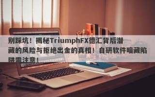 别踩坑！揭秘TriumphFX德汇背后潜藏的风险与拒绝出金的真相！自研软件暗藏陷阱需注意！