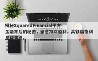 揭秘SquaredFinancial平方金融背后的秘密，恶意扣除盈利，高额隔夜利息成焦点。