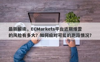 最新解读，ECMarkets平台近期爆雷的风险有多大？如何应对可能的跑路情况？