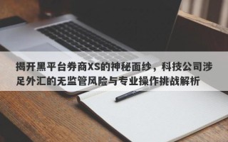 揭开黑平台券商XS的神秘面纱，科技公司涉足外汇的无监管风险与专业操作挑战解析