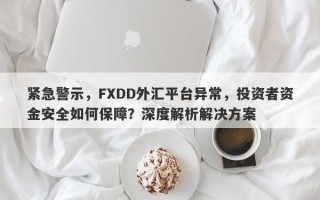 紧急警示，FXDD外汇平台异常，投资者资金安全如何保障？深度解析解决方案