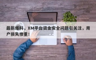 最新爆料，XM平台资金安全问题引关注，用户损失惨重！