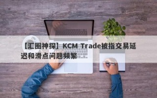 【汇圈神探】KCM Trade被指交易延迟和滑点问题频繁