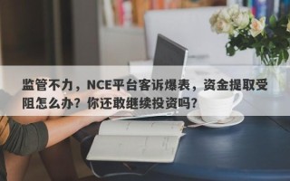 监管不力，NCE平台客诉爆表，资金提取受阻怎么办？你还敢继续投资吗？