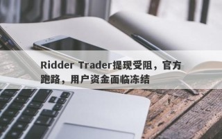 Ridder Trader提现受阻，官方跑路，用户资金面临冻结