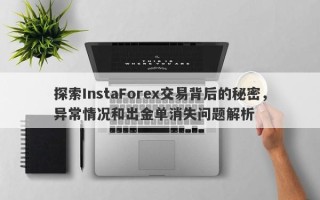 探索InstaForex交易背后的秘密，异常情况和出金单消失问题解析