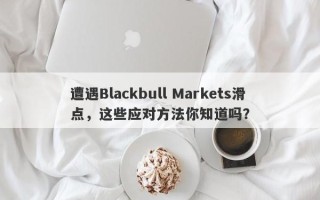 遭遇Blackbull Markets滑点，这些应对方法你知道吗？