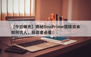 【今日曝光】揭秘DooPrime德璞资本如何坑人，投资者必看！