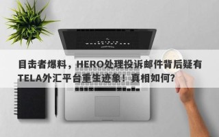 目击者爆料，HERO处理投诉邮件背后疑有TELA外汇平台重生迹象！真相如何？