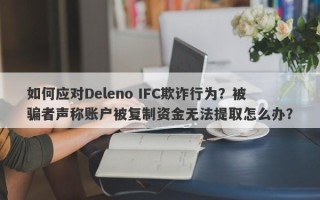 如何应对Deleno IFC欺诈行为？被骗者声称账户被复制资金无法提取怎么办？