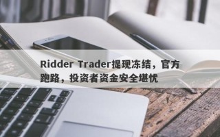 Ridder Trader提现冻结，官方跑路，投资者资金安全堪忧